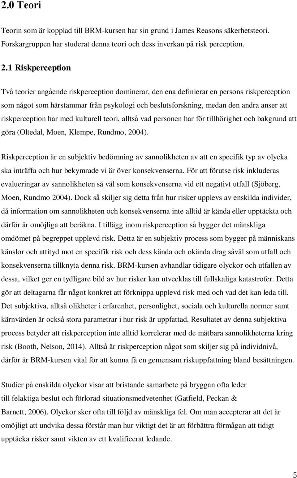 riskperception har med kulturell teori, alltså vad personen har för tillhörighet och bakgrund att göra (Oltedal, Moen, Klempe, Rundmo, 2004).