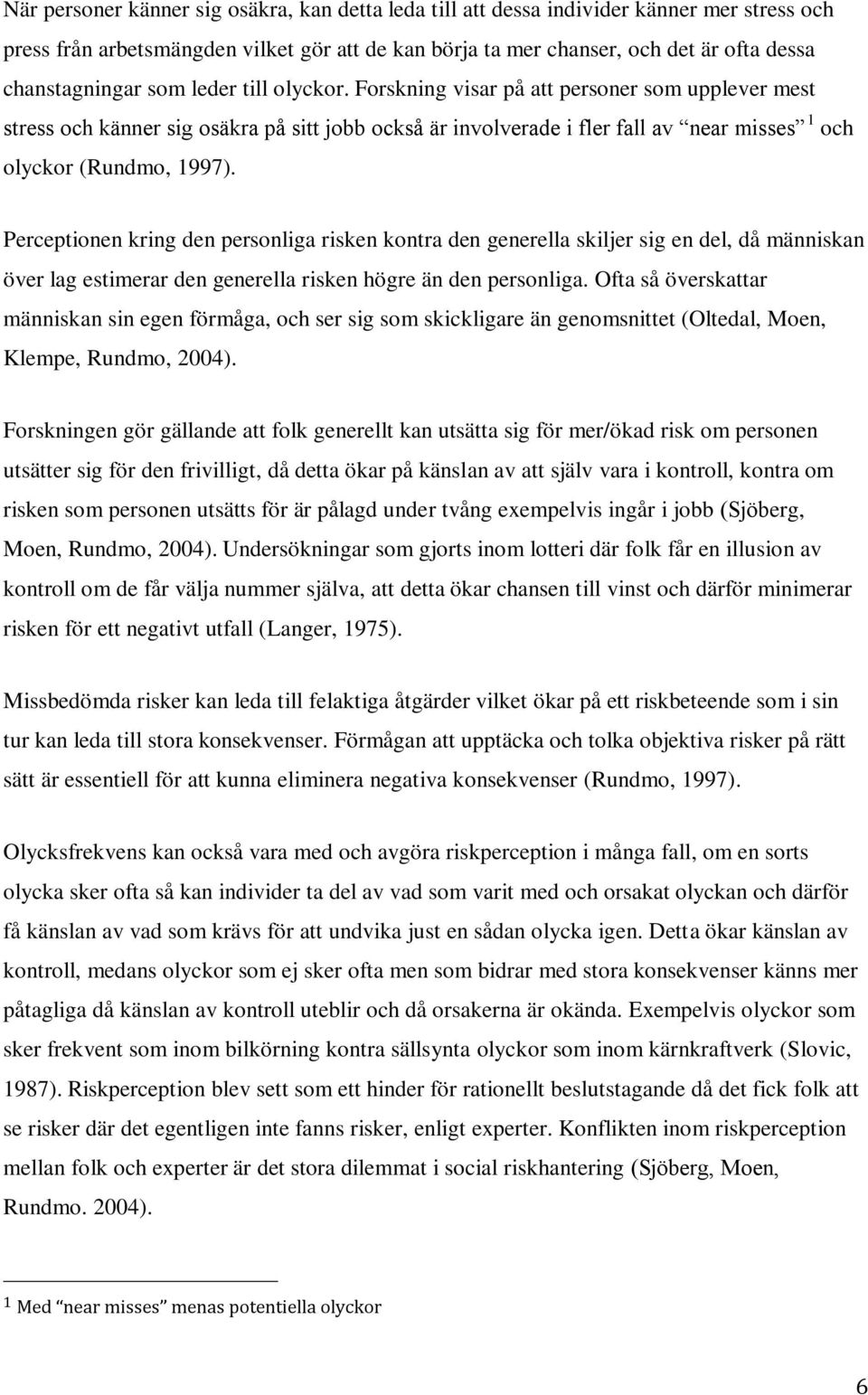 Perceptionen kring den personliga risken kontra den generella skiljer sig en del, då människan över lag estimerar den generella risken högre än den personliga.