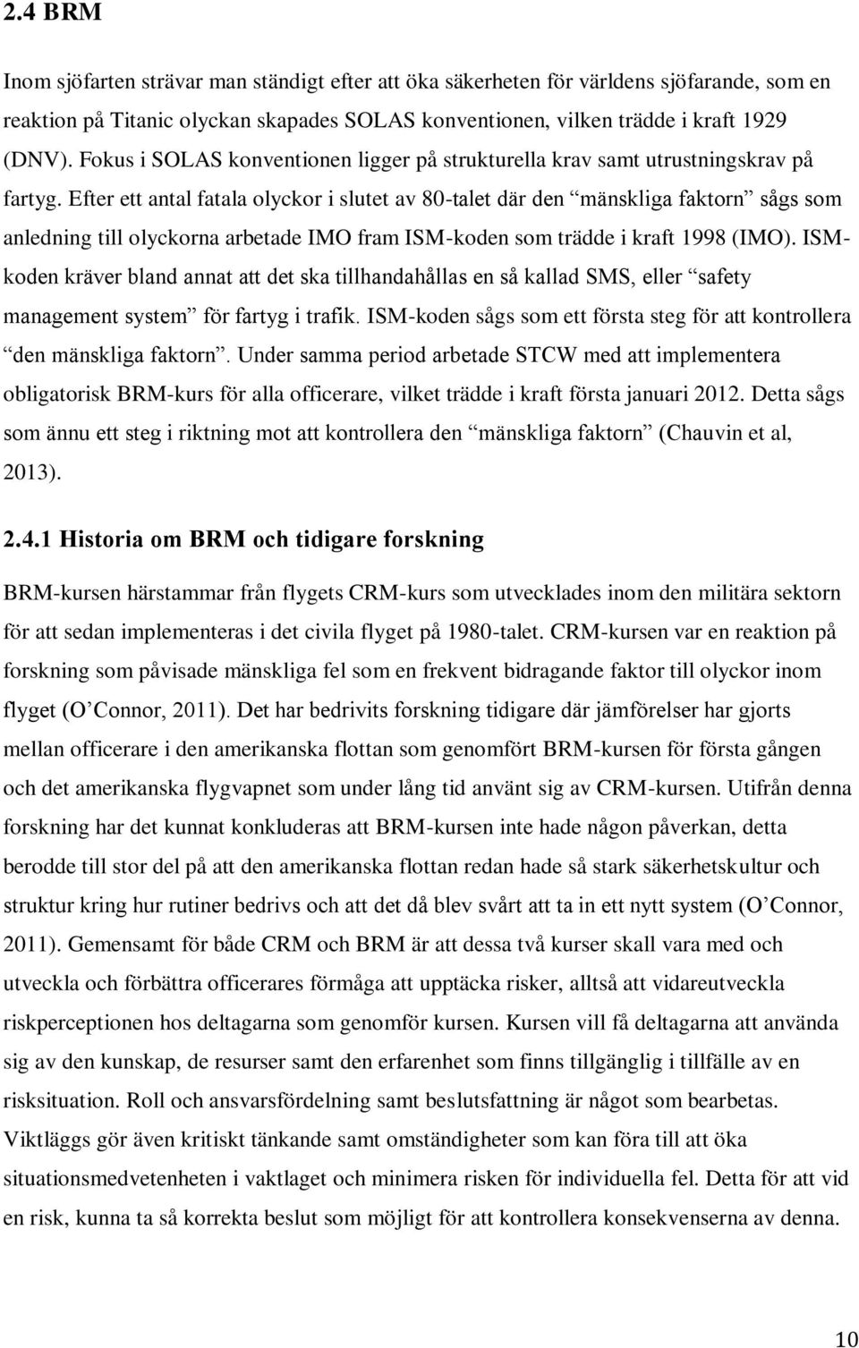 Efter ett antal fatala olyckor i slutet av 80-talet där den mänskliga faktorn sågs som anledning till olyckorna arbetade IMO fram ISM-koden som trädde i kraft 1998 (IMO).