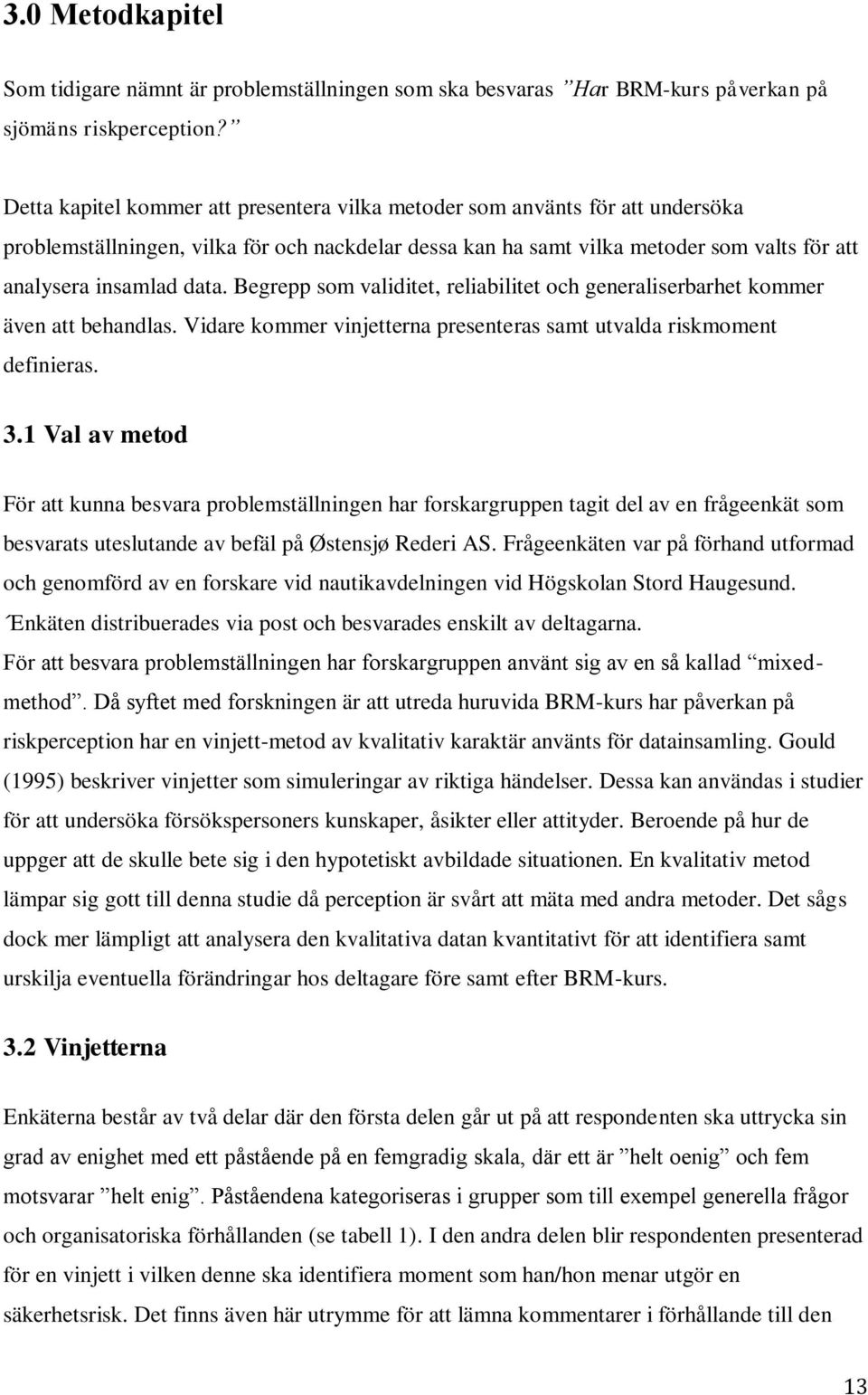 Begrepp som validitet, reliabilitet och generaliserbarhet kommer även att behandlas. Vidare kommer vinjetterna presenteras samt utvalda riskmoment definieras. 3.