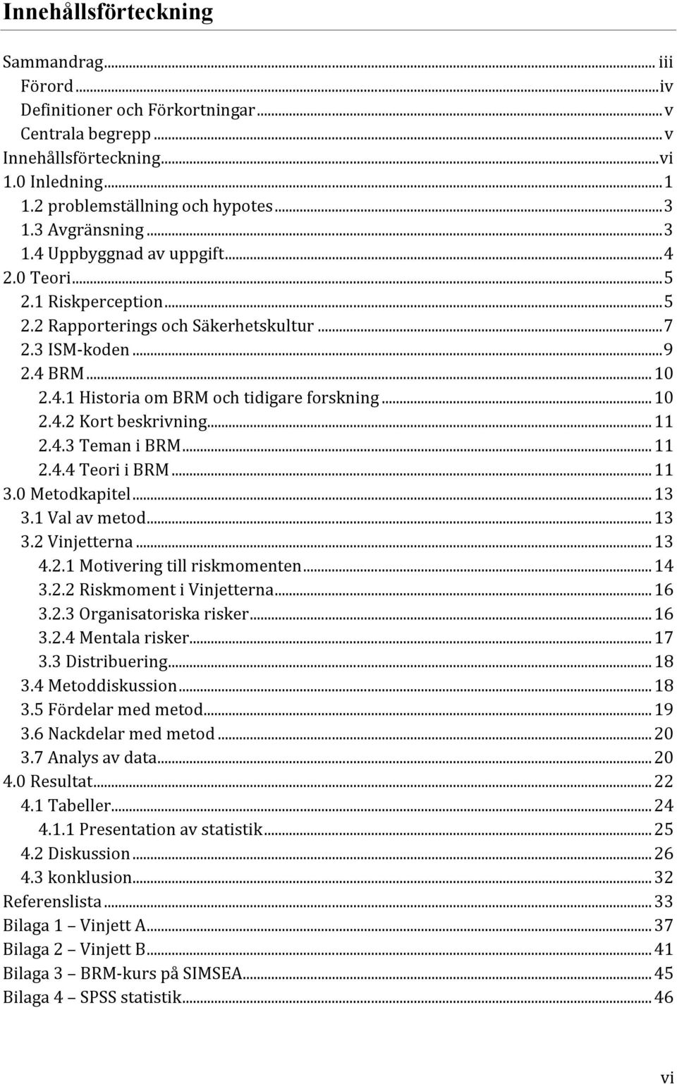 .. 10 2.4.2 Kort beskrivning... 11 2.4.3 Teman i BRM... 11 2.4.4 Teori i BRM... 11 3.0 Metodkapitel... 13 3.1 Val av metod... 13 3.2 Vinjetterna... 13 4.2.1 Motivering till riskmomenten... 14 3.2.2 Riskmoment i Vinjetterna.