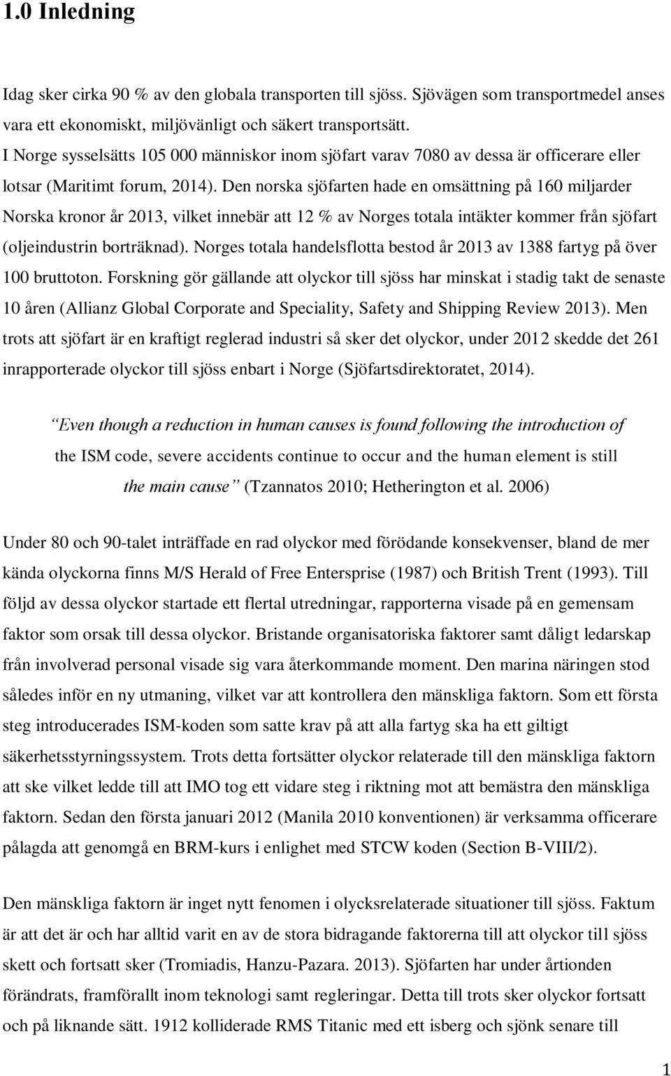 Den norska sjöfarten hade en omsättning på 160 miljarder Norska kronor år 2013, vilket innebär att 12 % av Norges totala intäkter kommer från sjöfart (oljeindustrin borträknad).