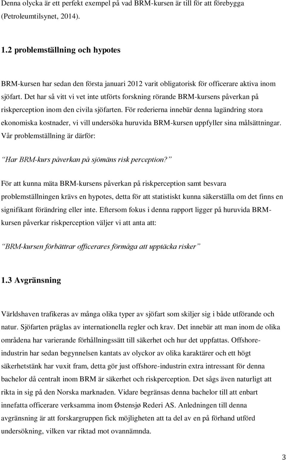 Det har så vitt vi vet inte utförts forskning rörande BRM-kursens påverkan på riskperception inom den civila sjöfarten.