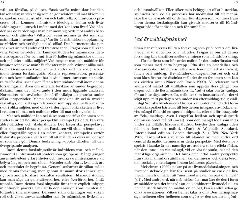 Vad händer när de värderingar man bär inom sig bryts mot andras beteenden och attityder? Vilka och vems normer är det som styr människan i hennes vardag?