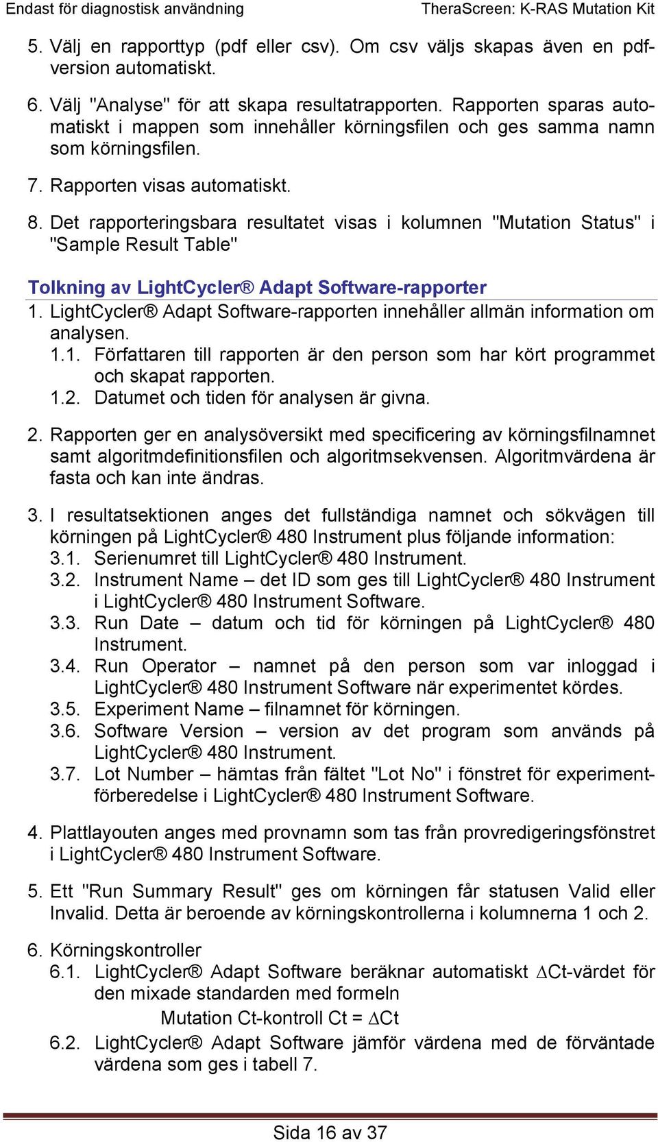 Det rapporteringsbara resultatet visas i kolumnen "Mutation Status" i "Sample Result Table" Tolkning av LightCycler Adapt Software-rapporter 1.