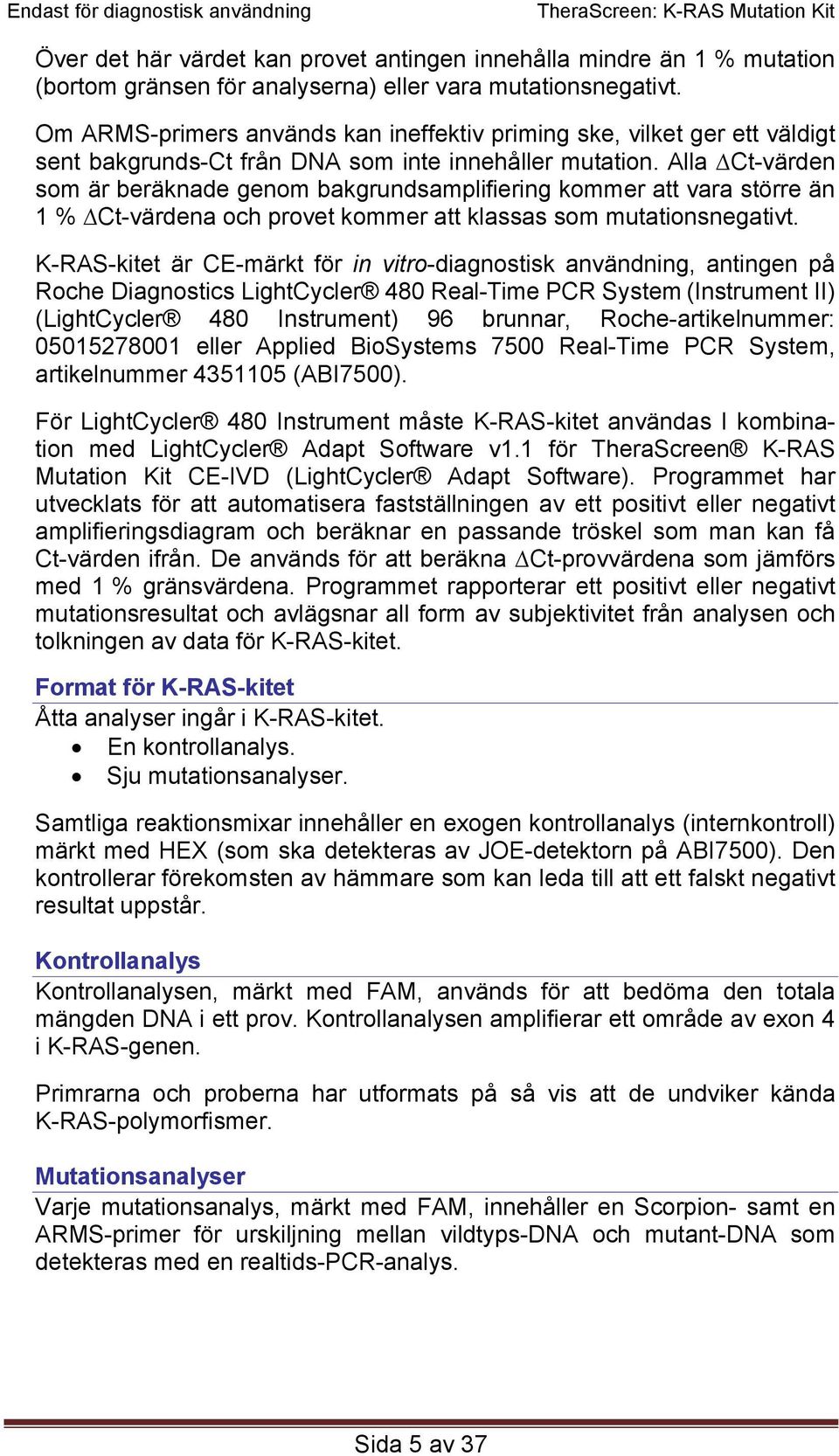 Alla Ct-värden som är beräknade genom bakgrundsamplifiering kommer att vara större än 1 % Ct-värdena och provet kommer att klassas som mutationsnegativt.