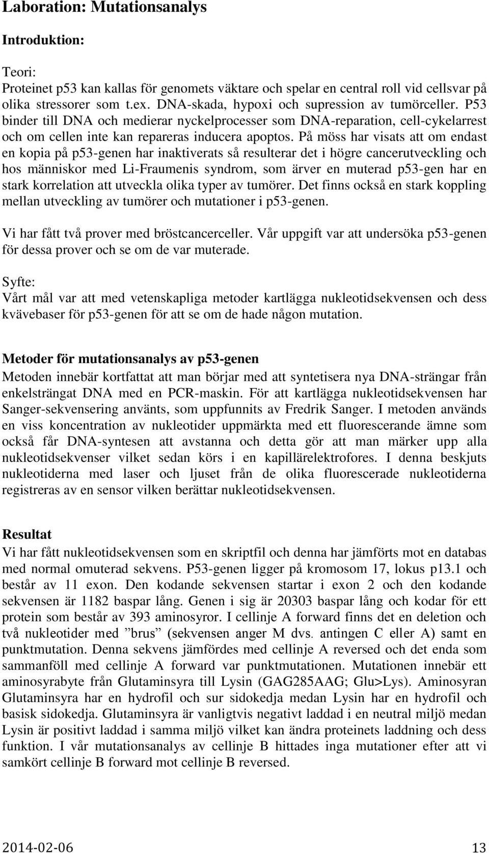 På möss har visats att om endast en kopia på p53-genen har inaktiverats så resulterar det i högre cancerutveckling och hos människor med Li-Fraumenis syndrom, som ärver en muterad p53-gen har en