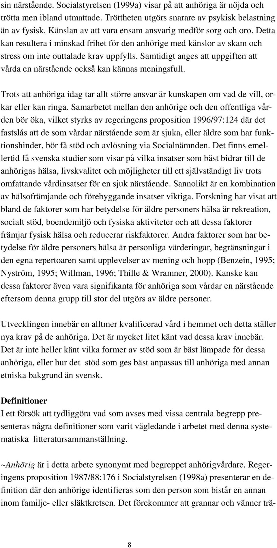 Samtidigt anges att uppgiften att vårda en närstående också kan kännas meningsfull. Trots att anhöriga idag tar allt större ansvar är kunskapen om vad de vill, orkar eller kan ringa.