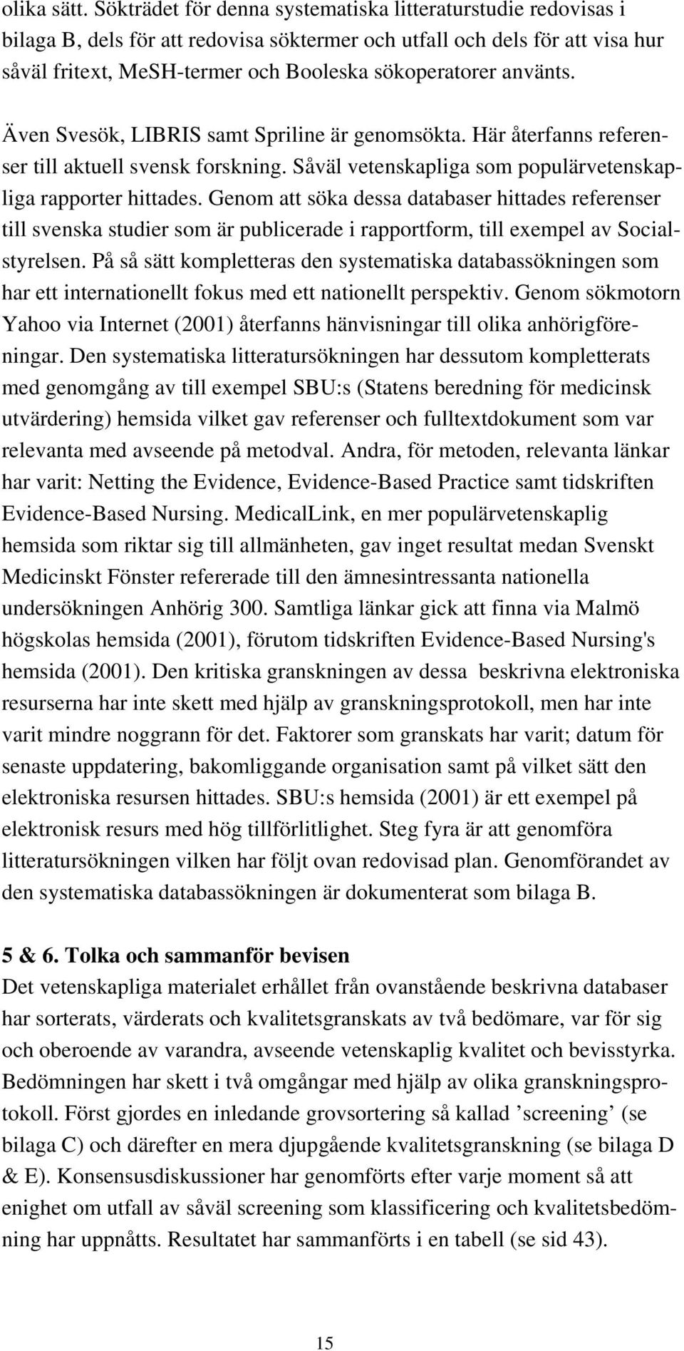 använts. Även Svesök, LIBRIS samt Spriline är genomsökta. Här återfanns referenser till aktuell svensk forskning. Såväl vetenskapliga som populärvetenskapliga rapporter hittades.