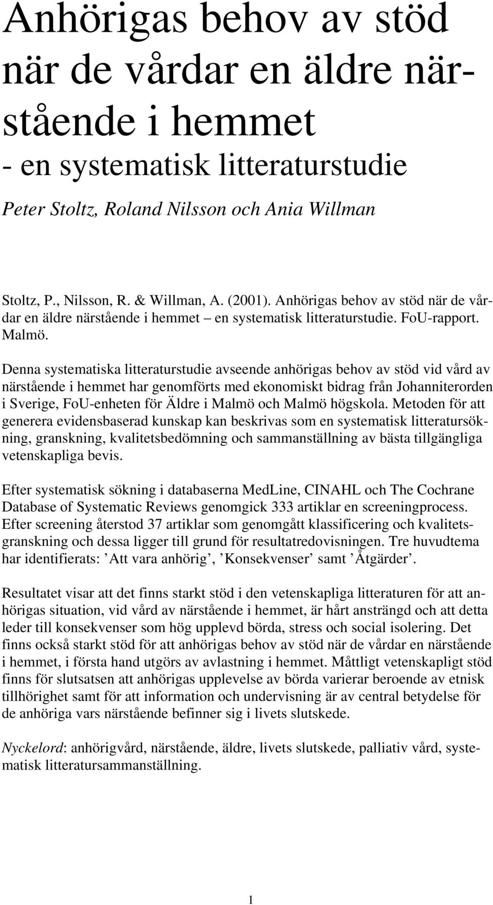 Denna systematiska litteraturstudie avseende anhörigas behov av stöd vid vård av närstående i hemmet har genomförts med ekonomiskt bidrag från Johanniterorden i Sverige, FoU-enheten för Äldre i Malmö