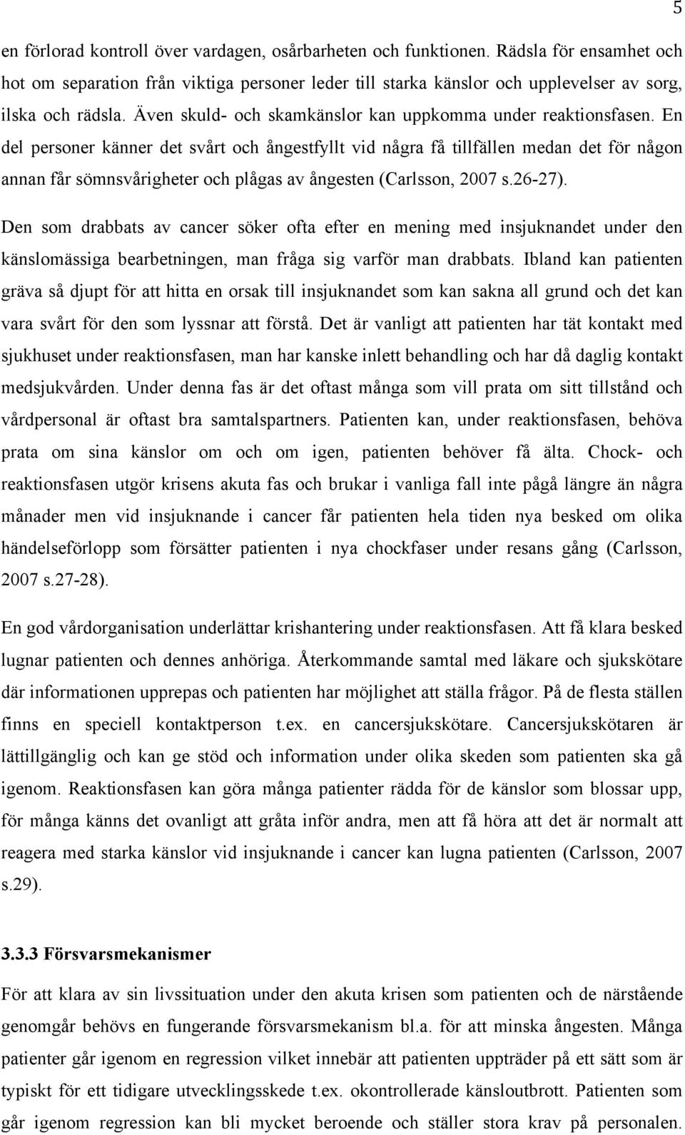 En del personer känner det svårt och ångestfyllt vid några få tillfällen medan det för någon annan får sömnsvårigheter och plågas av ångesten (Carlsson, 2007 s.26-27).