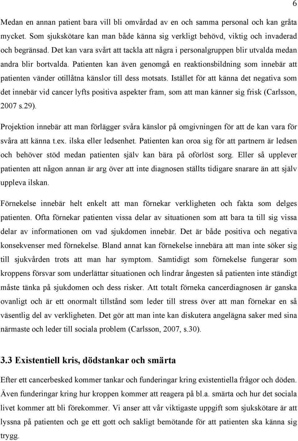 Patienten kan även genomgå en reaktionsbildning som innebär att patienten vänder otillåtna känslor till dess motsats.