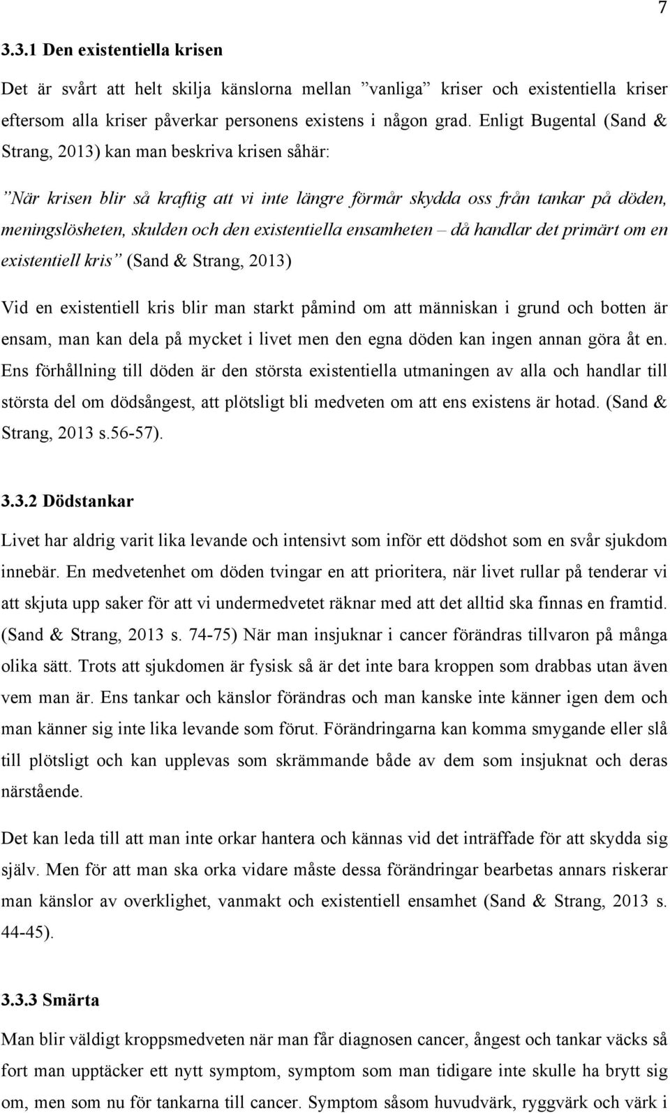 existentiella ensamheten då handlar det primärt om en existentiell kris (Sand & Strang, 2013) Vid en existentiell kris blir man starkt påmind om att människan i grund och botten är ensam, man kan