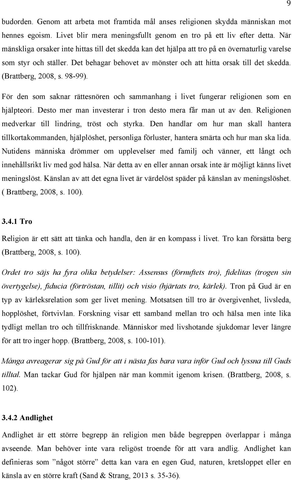 (Brattberg, 2008, s. 98-99). För den som saknar rättesnören och sammanhang i livet fungerar religionen som en hjälpteori. Desto mer man investerar i tron desto mera får man ut av den.