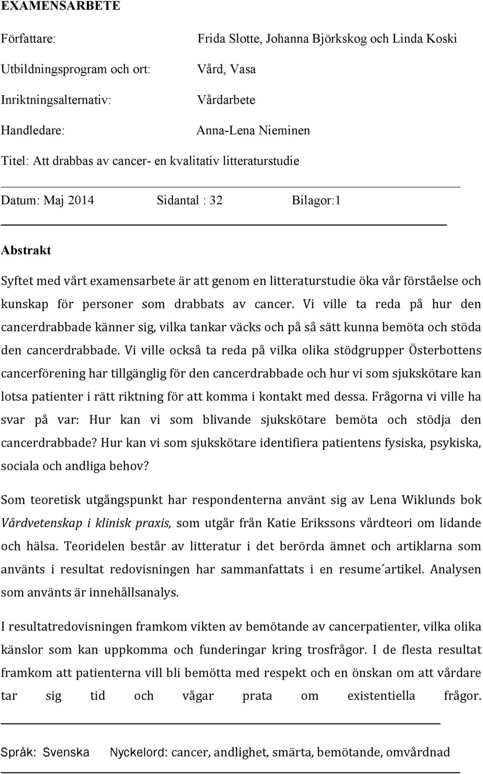 drabbats av cancer. Vi ville ta reda på hur den cancerdrabbade känner sig, vilka tankar väcks och på så sätt kunna bemöta och stöda den cancerdrabbade.