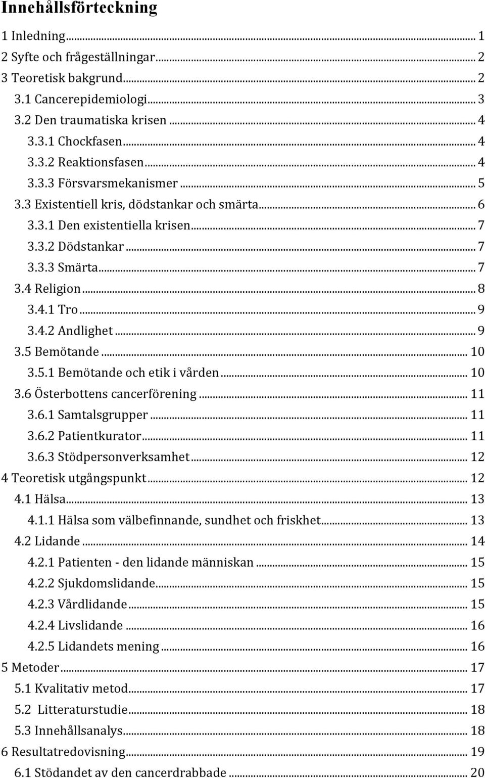 .. 9 3.5 Bemötande... 10 3.5.1 Bemötande och etik i vården... 10 3.6 Österbottens cancerförening... 11 3.6.1 Samtalsgrupper... 11 3.6.2 Patientkurator... 11 3.6.3 Stödpersonverksamhet.