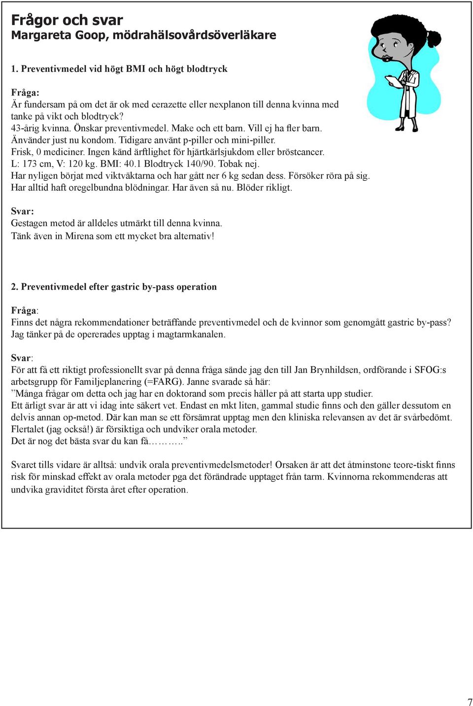 Önskar preventivmedel. Make och ett barn. Vill ej ha fler barn. Änvänder just nu kondom. Tidigare använt p-piller och mini-piller. Frisk, 0 mediciner.