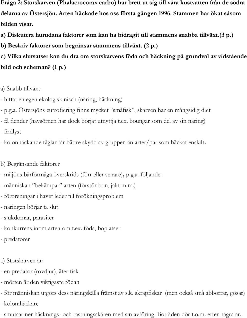 ) c) Vilka slutsatser kan du dra om storskarvens föda och häckning på grundval av vidstående bild och scheman? (1 p.) a) Snabb tillväxt: - hittat en egen ekologisk nisch (näring, häckning) - p.g.a. Östersjöns eutrofiering finns mycket småfisk, skarven har en mångsidig diet - få fiender (havsörnen har dock börjat utnyttja t.