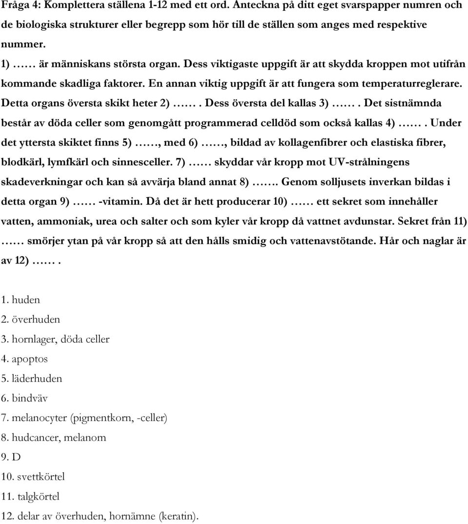 Detta organs översta skikt heter 2). Dess översta del kallas 3). Det sistnämnda består av döda celler som genomgått programmerad celldöd som också kallas 4).