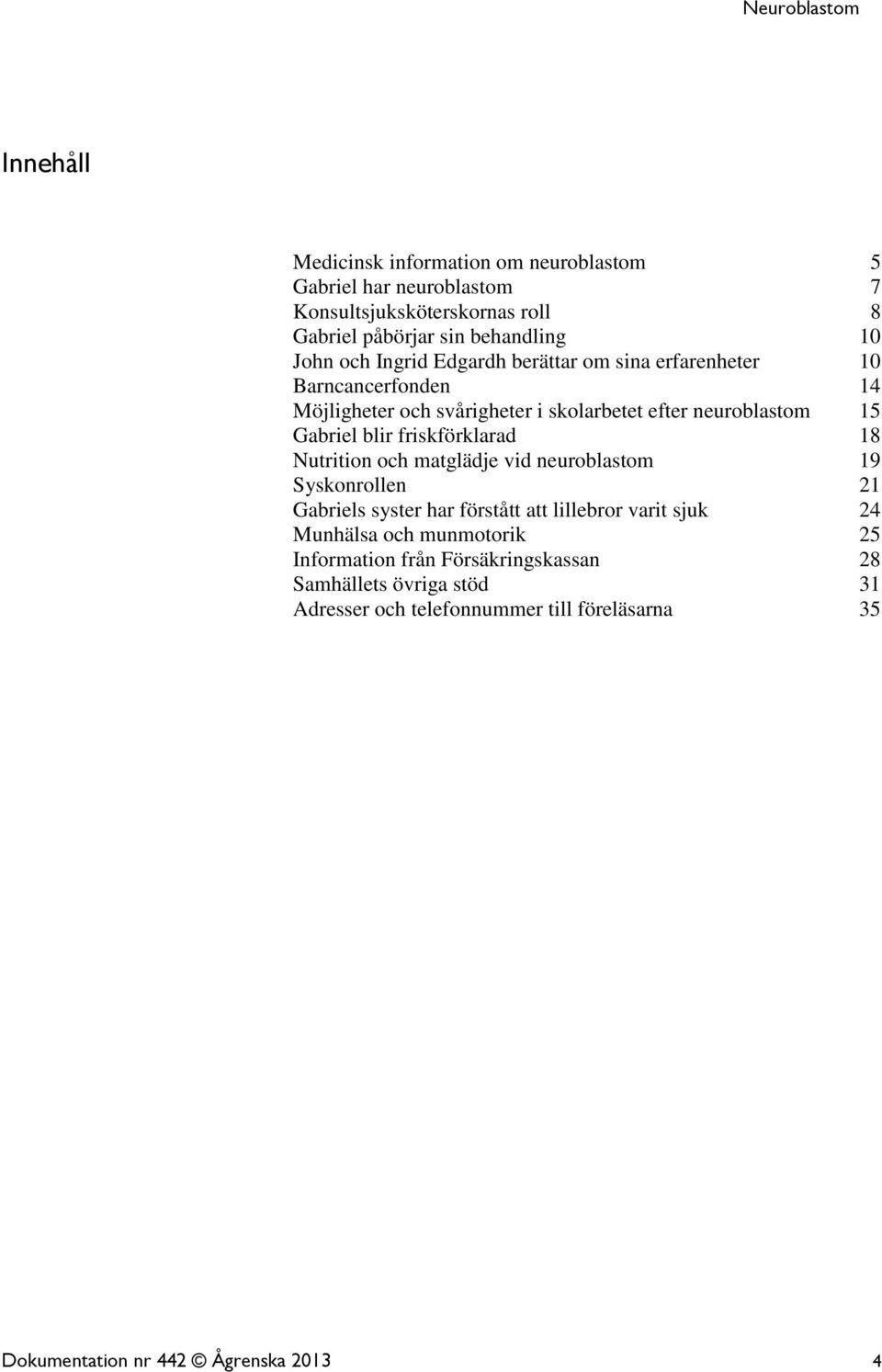 friskförklarad 18 Nutrition och matglädje vid neuroblastom 19 Syskonrollen 21 Gabriels syster har förstått att lillebror varit sjuk 24 Munhälsa och