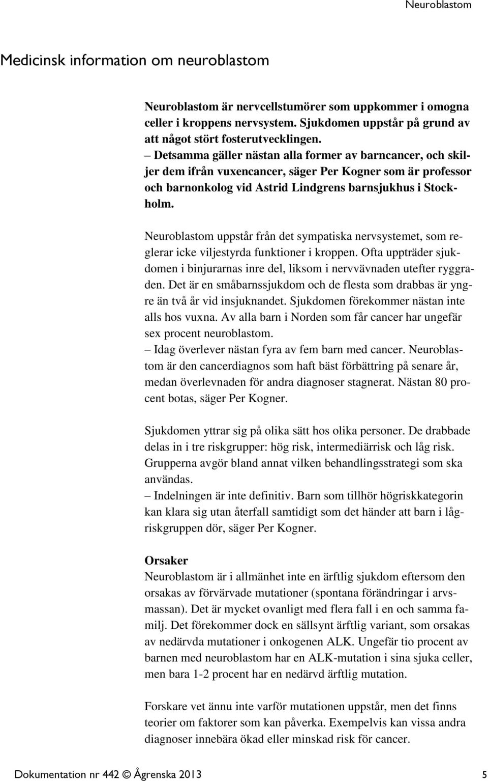 Neuroblastom uppstår från det sympatiska nervsystemet, som reglerar icke viljestyrda funktioner i kroppen. Ofta uppträder sjukdomen i binjurarnas inre del, liksom i nervvävnaden utefter ryggraden.