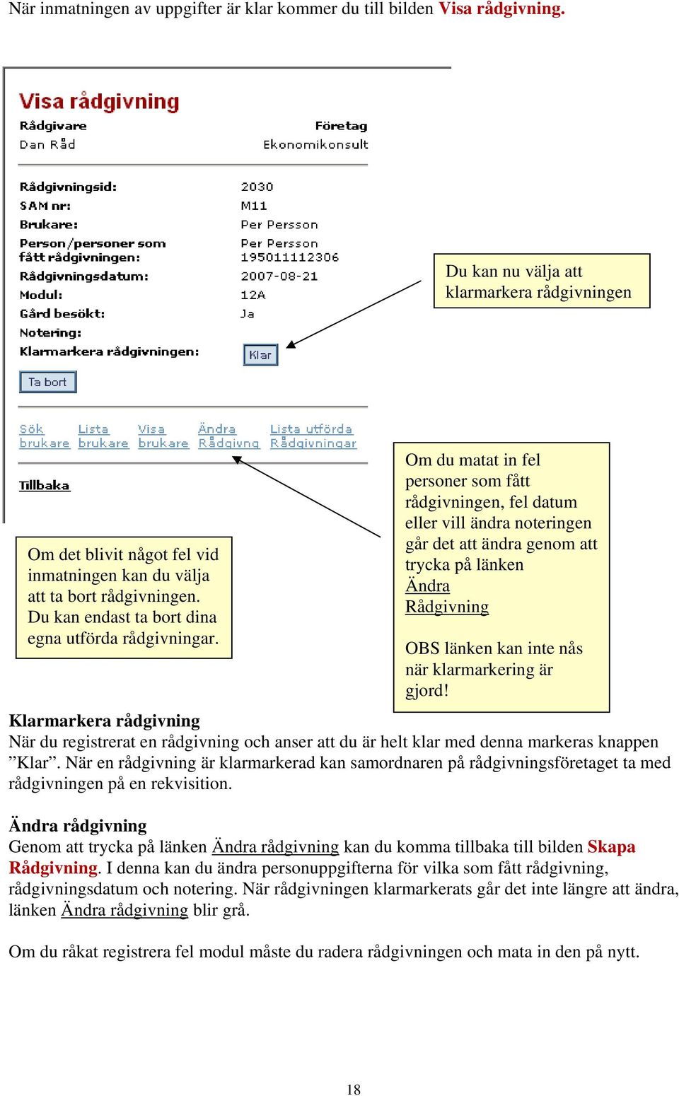 Om du matat in fel personer som fått rådgivningen, fel datum eller vill ändra noteringen går det att ändra genom att trycka på länken Ändra Rådgivning OBS länken kan inte nås när klarmarkering är