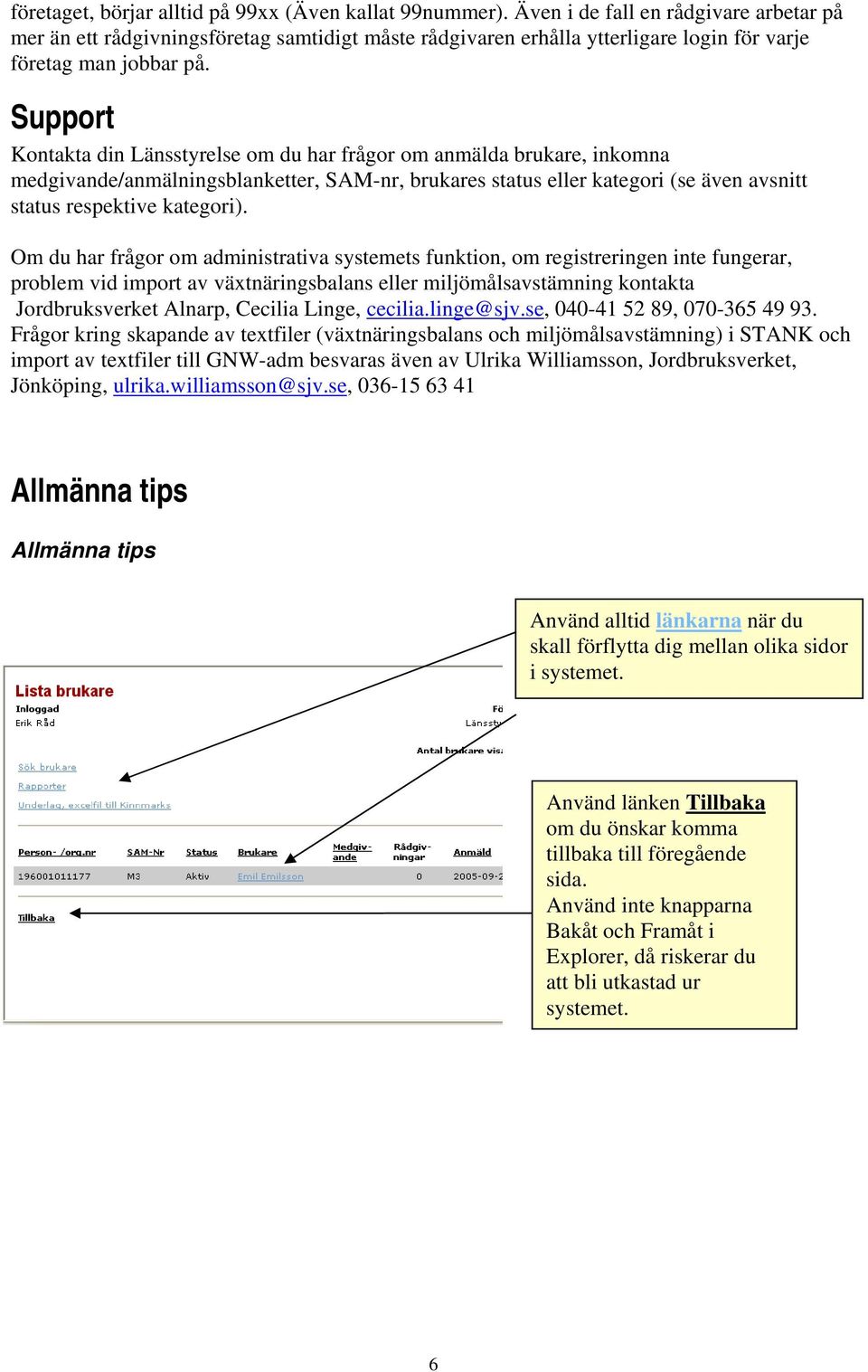 Support Kontakta din Länsstyrelse om du har frågor om anmälda brukare, inkomna medgivande/anmälningsblanketter, SAM-nr, brukares status eller kategori (se även avsnitt status respektive kategori).