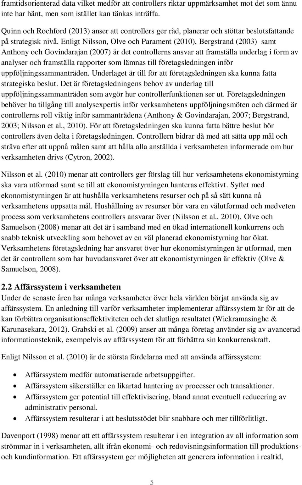 Enligt Nilsson, Olve och Parament (2010), Bergstrand (2003) samt Anthony och Govindarajan (2007) är det controllerns ansvar att framställa underlag i form av analyser och framställa rapporter som