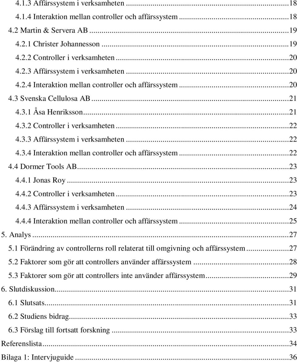 3.3 Affärssystem i verksamheten... 22 4.3.4 Interaktion mellan controller och affärssystem... 22 4.4 Dormer Tools AB... 23 4.4.1 Jonas Roy... 23 4.4.2 Controller i verksamheten... 23 4.4.3 Affärssystem i verksamheten... 24 4.