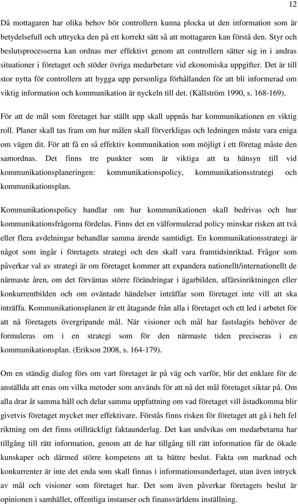 Det är till stor nytta för controllern att bygga upp personliga förhållanden för att bli informerad om viktig information och kommunikation är nyckeln till det. (Källström 1990, s. 168-169).