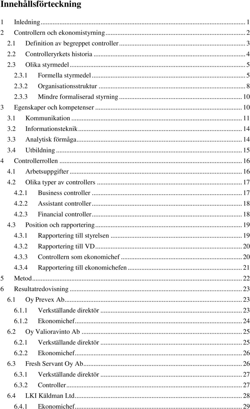 .. 15 4 Controllerrollen... 16 4.1 Arbetsuppgifter... 16 4.2 Olika typer av controllers... 17 4.2.1 Business controller... 17 4.2.2 Assistant controller... 18 4.2.3 Financial controller... 18 4.3 Position och rapportering.