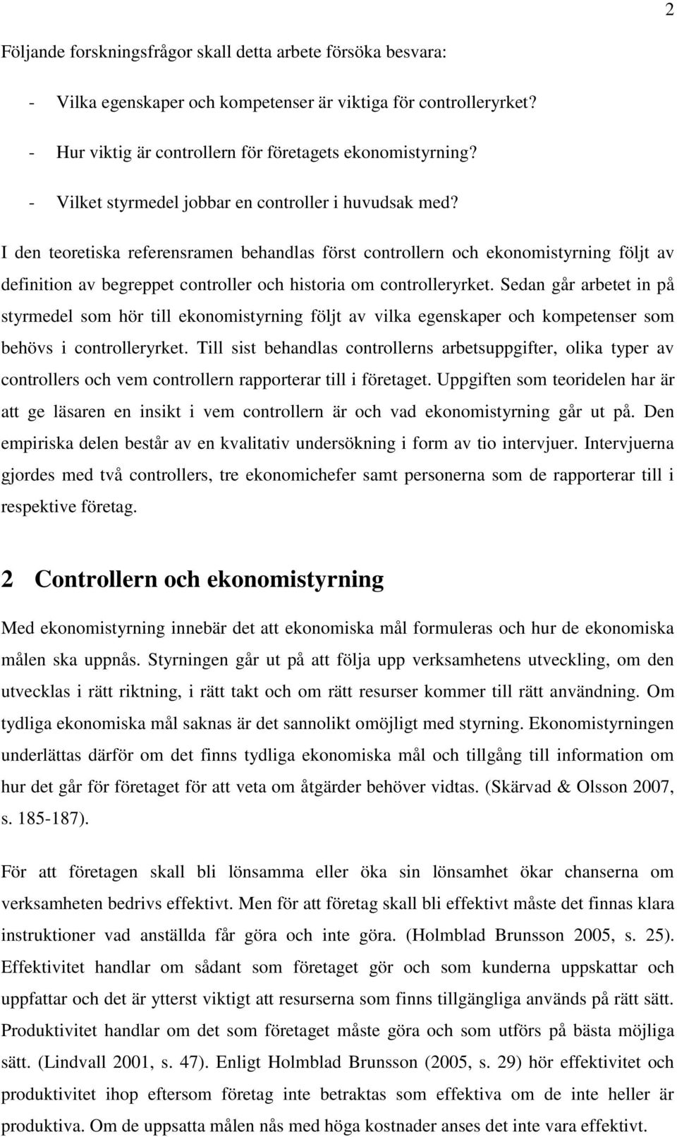 I den teoretiska referensramen behandlas först controllern och ekonomistyrning följt av definition av begreppet controller och historia om controlleryrket.