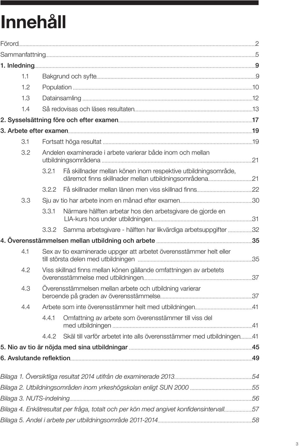 2.2 Få skillnader mellan länen men viss skillnad finns 22 3.3 Sju av tio har arbete inom en månad efter examen 30 3.3.1 Närmare hälften arbetar hos den arbetsgivare de gjorde en LIA-kurs hos under utbildningen 31 3.