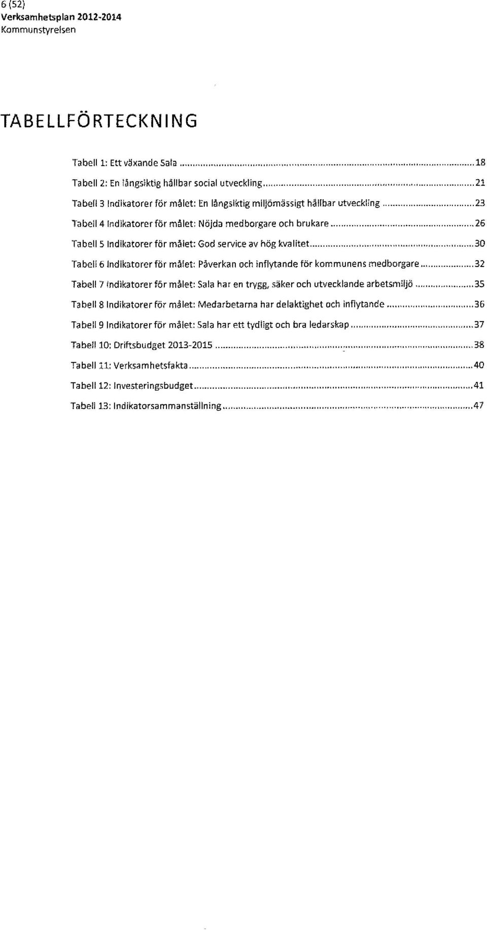 ... 26 Tabell s Indikatorer för målet: God service av hög kvalitet....... 30 Tabell6 Indikatorerför målet: Påverkan och inflytande för kommunens medborgare.