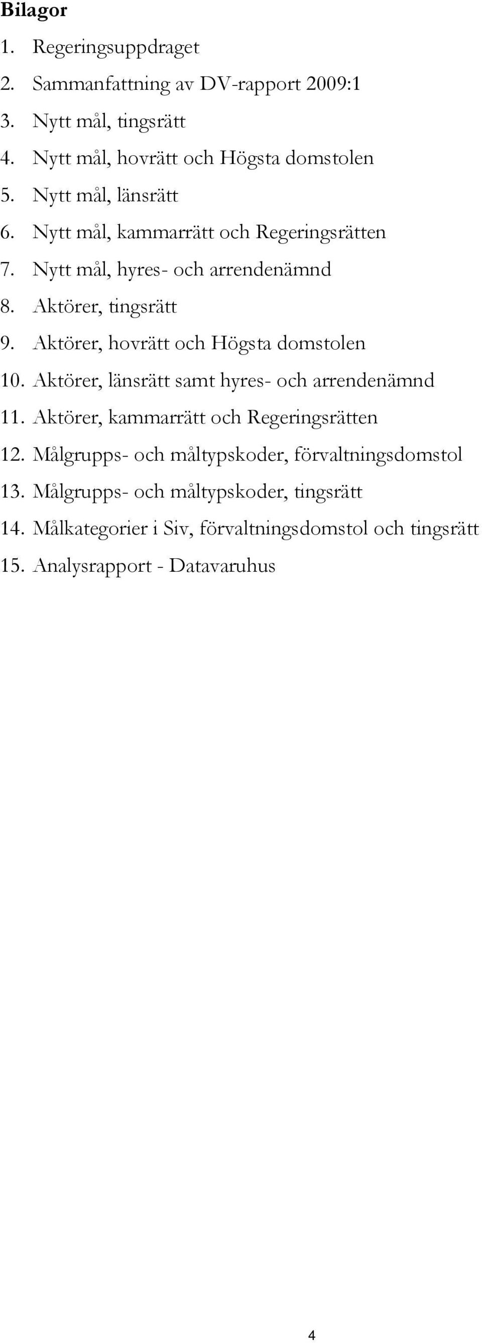 Aktörer, hovrätt och Högsta domstolen 10. Aktörer, länsrätt samt hyres- och arrendenämnd 11. Aktörer, kammarrätt och Regeringsrätten 12.