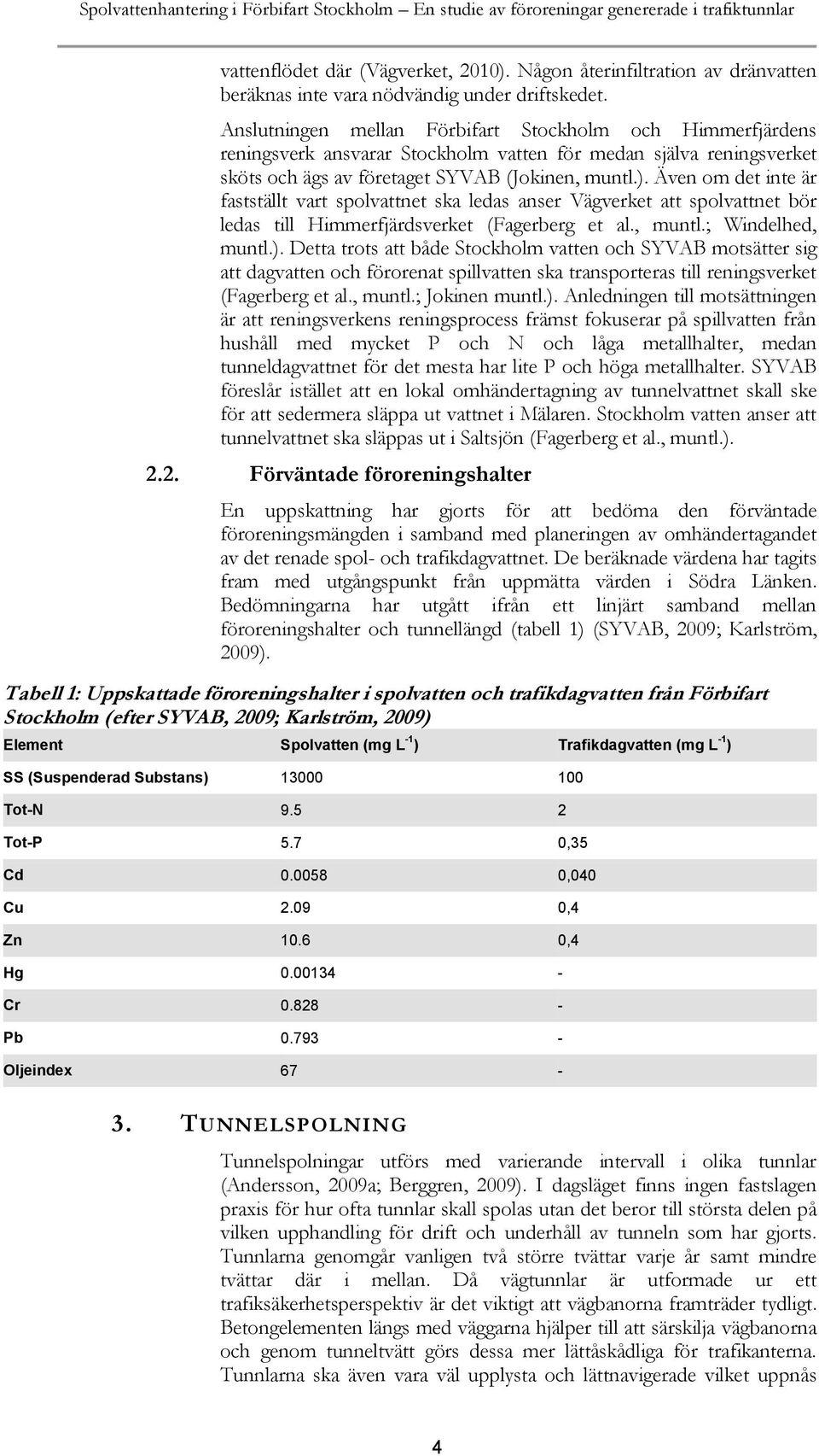 Anslutningen mellan Förbifart Stockholm och Himmerfjärdens reningsverk ansvarar Stockholm vatten för medan själva reningsverket sköts och ägs av företaget SYVAB (Jokinen, muntl.).