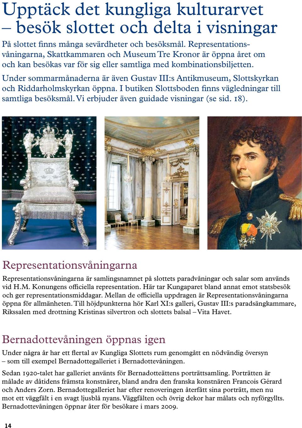 Under sommarmånaderna är även Gustav III:s Antikmuseum, Slottskyrkan och Riddarholmskyrkan öppna. I butiken Slottsboden finns vägledningar till samtliga besöksmål.