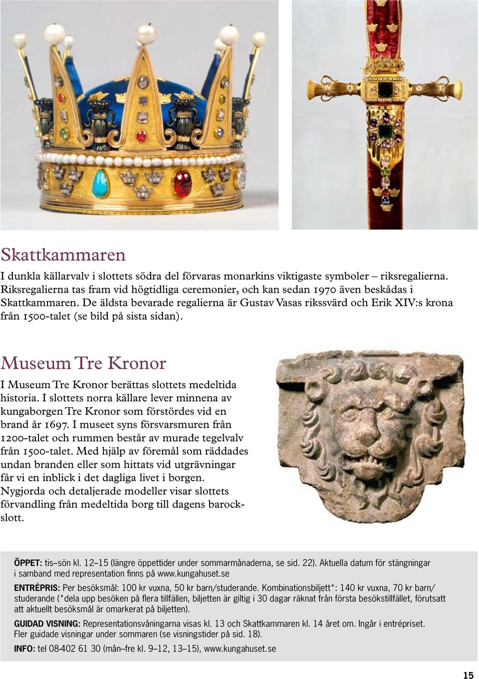 De äldsta bevarade regalierna är Gustav Vasas rikssvärd och Erik XIV:s krona från 1500-talet (se bild på sista sidan). Museum Tre Kronor I Museum Tre Kronor berättas slottets medeltida historia.