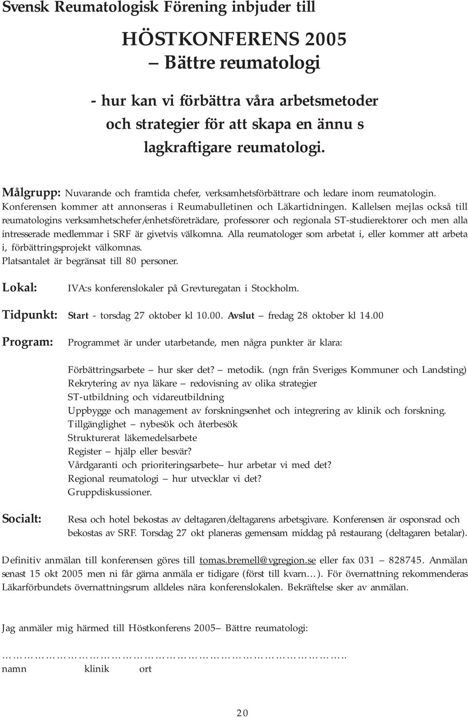 Kallelsen mejlas också till reumatologins verksamhetschefer/enhetsföreträdare, professorer och regionala ST-studierektorer och men alla intresserade medlemmar i SRF är givetvis välkomna.