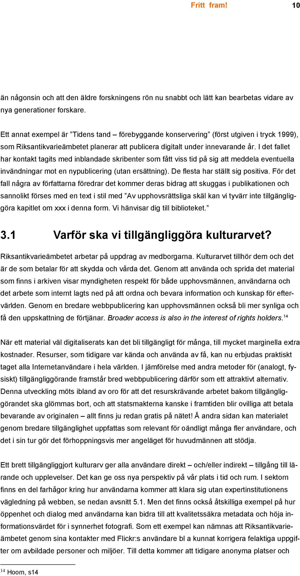 I det fallet har kontakt tagits med inblandade skribenter som fått viss tid på sig att meddela eventuella invändningar mot en nypublicering (utan ersättning). De flesta har ställt sig positiva.