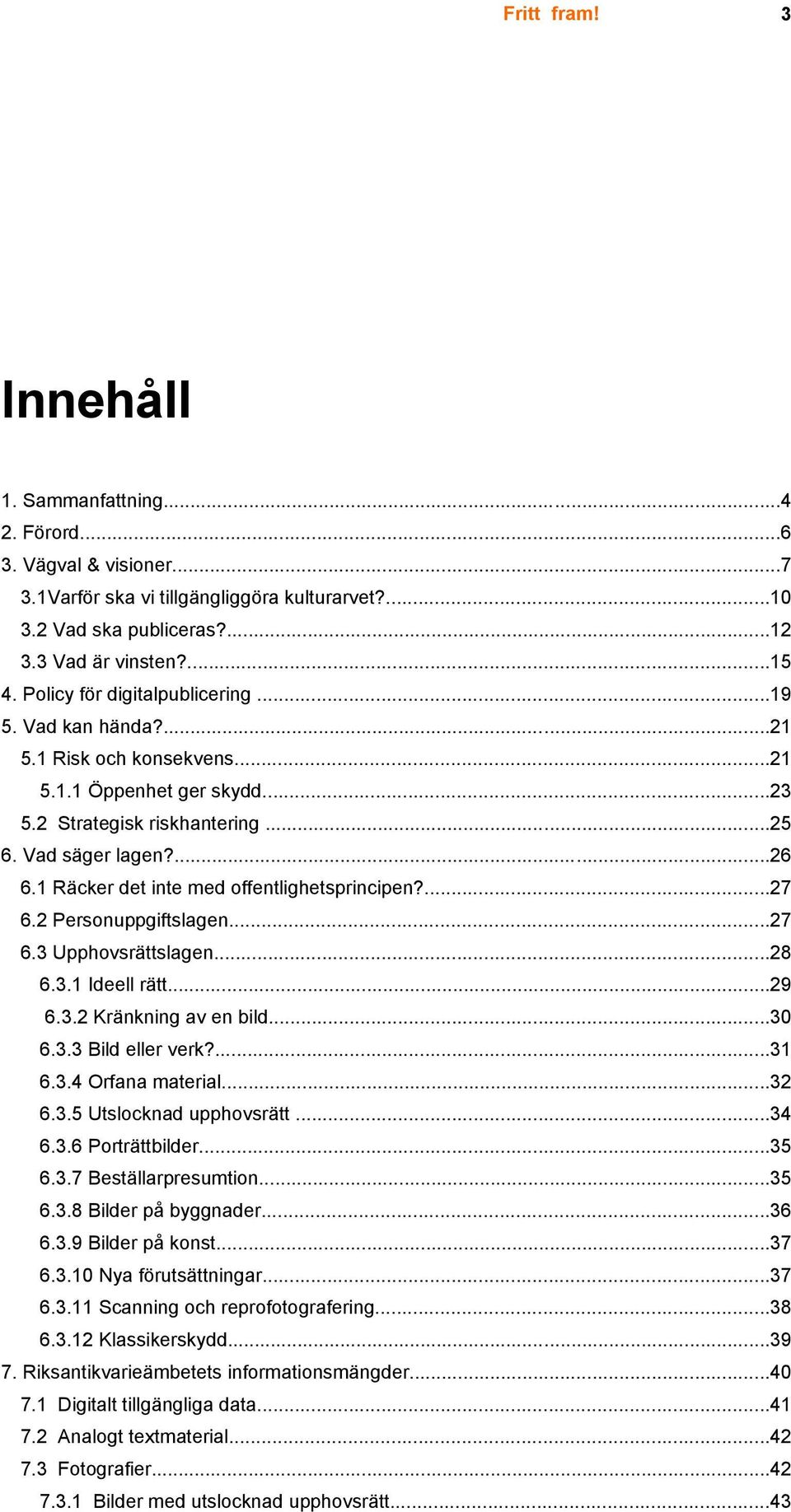 1 Räcker det inte med offentlighetsprincipen?...27 6.2 Personuppgiftslagen...27 6.3 Upphovsrättslagen...28 6.3.1 Ideell rätt...29 6.3.2 Kränkning av en bild...30 6.3.3 Bild eller verk?...31 6.3.4 Orfana material.