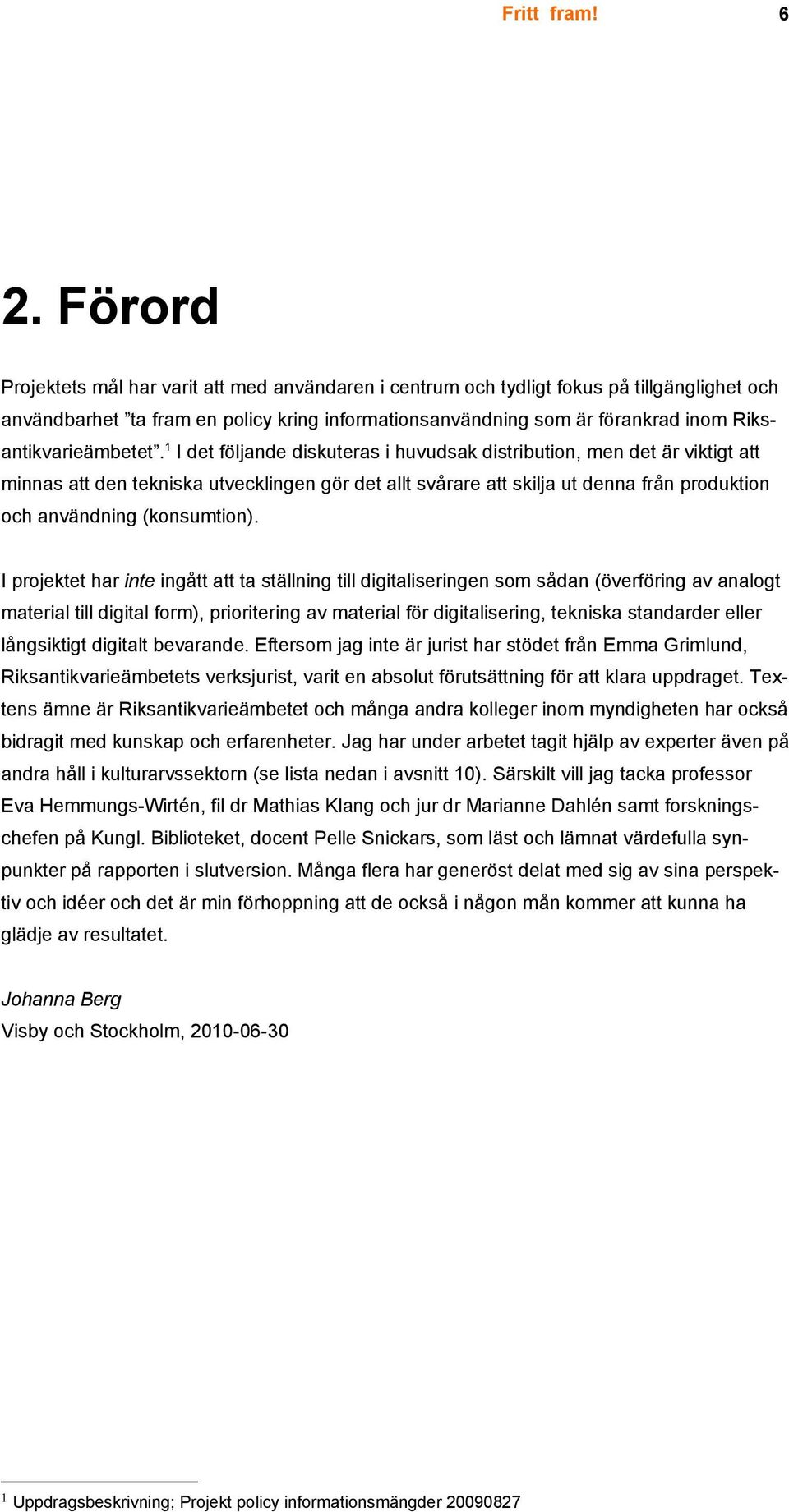 1 I det följande diskuteras i huvudsak distribution, men det är viktigt att minnas att den tekniska utvecklingen gör det allt svårare att skilja ut denna från produktion och användning (konsumtion).