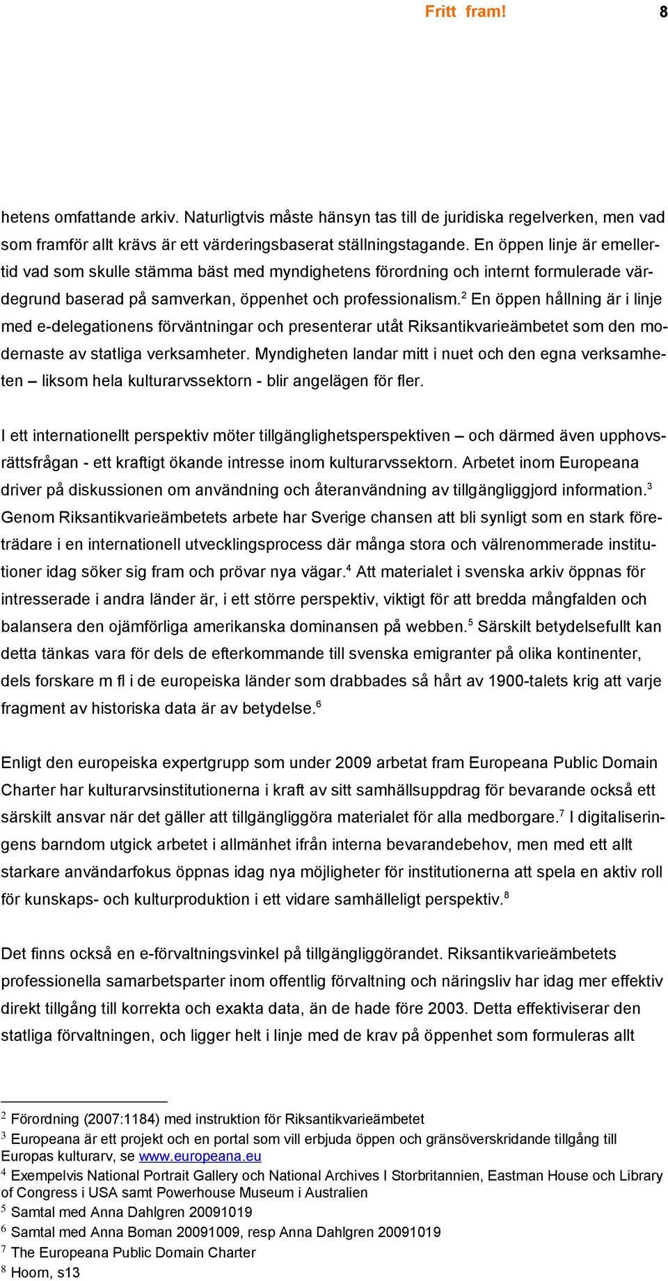 2 En öppen hållning är i linje med e-delegationens förväntningar och presenterar utåt Riksantikvarieämbetet som den modernaste av statliga verksamheter.