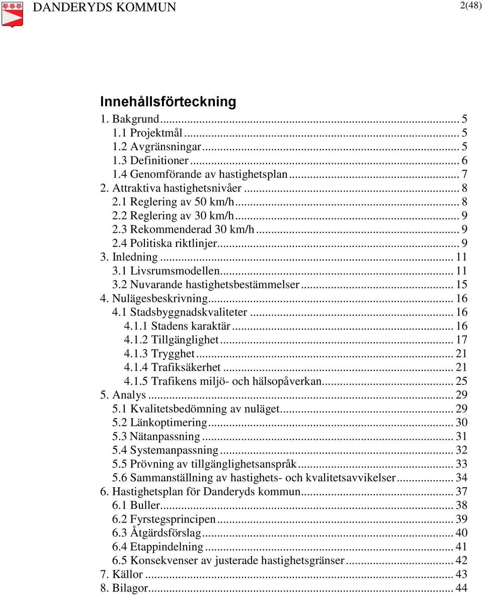 .. 15 4. Nulägesbeskrivning... 16 4.1 Stadsbyggnadskvaliteter... 16 4.1.1 Stadens karaktär... 16 4.1.2 Tillgänglighet... 17 4.1.3 Trygghet... 21 4.1.4 Trafiksäkerhet... 21 4.1.5 Trafikens miljö- och hälsopåverkan.