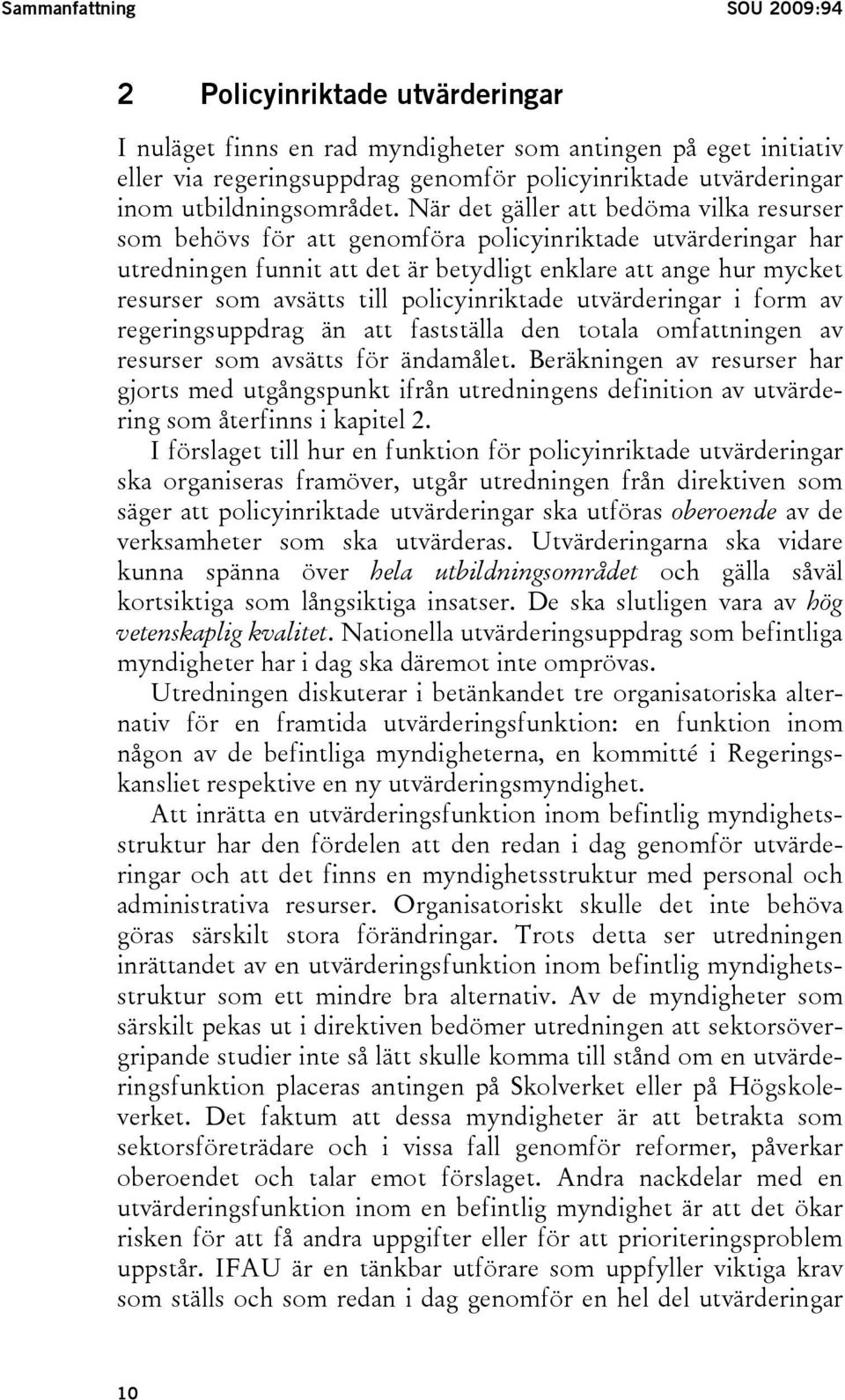 När det gäller att bedöma vilka resurser som behövs för att genomföra policyinriktade utvärderingar har utredningen funnit att det är betydligt enklare att ange hur mycket resurser som avsätts till