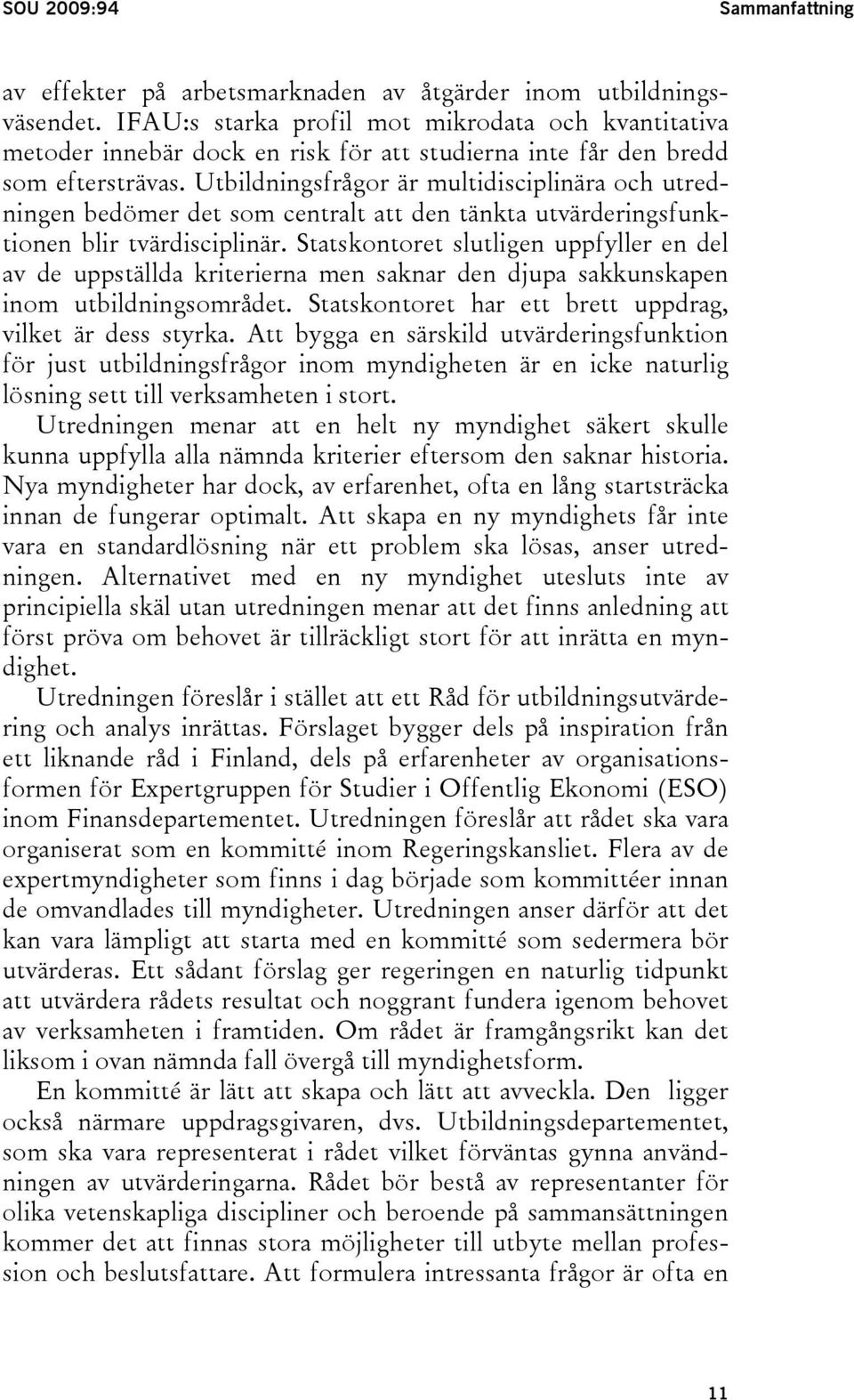 Utbildningsfrågor är multidisciplinära och utredningen bedömer det som centralt att den tänkta utvärderingsfunktionen blir tvärdisciplinär.