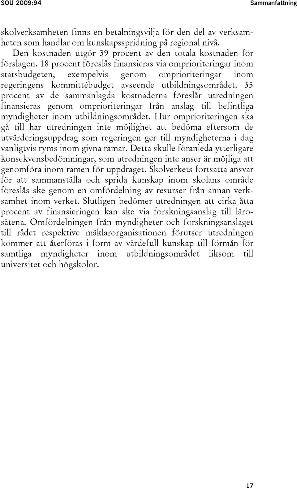 18 procent föreslås finansieras via omprioriteringar inom statsbudgeten, exempelvis genom omprioriteringar inom regeringens kommittébudget avseende utbildningsområdet.