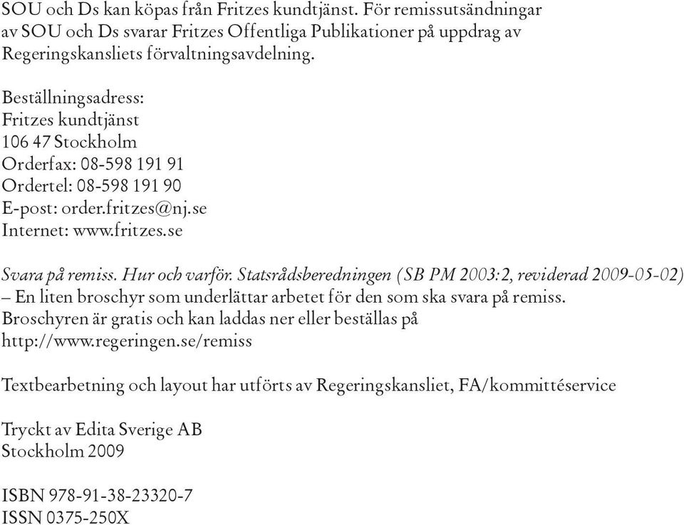 Hur och varför. Statsrådsberedningen (SB PM 2003:2, reviderad 2009-05-02) En liten broschyr som underlättar arbetet för den som ska svara på remiss.