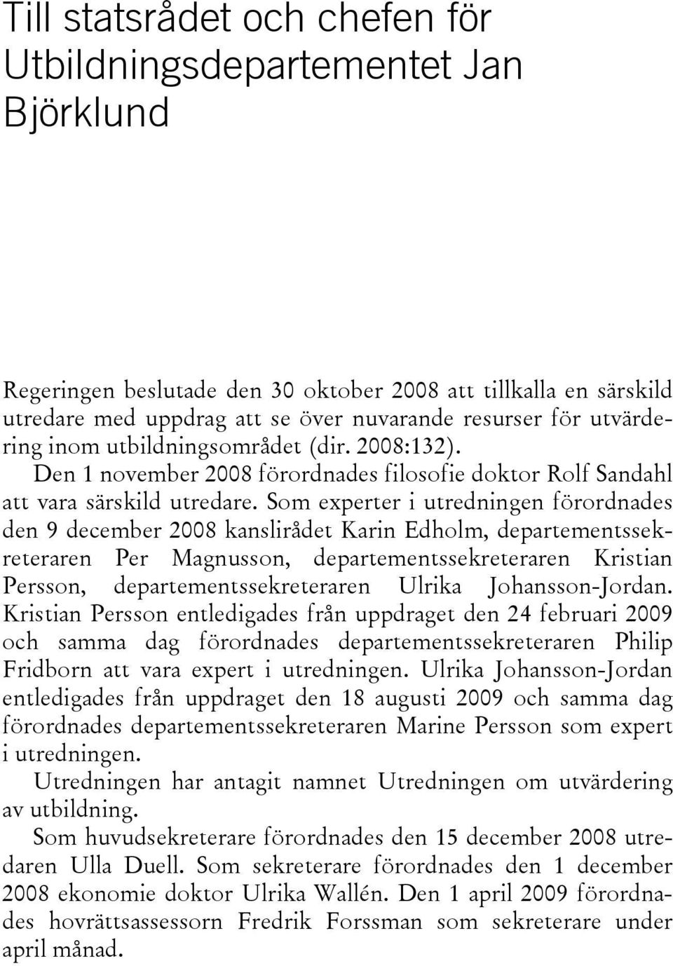 Som experter i utredningen förordnades den 9 december 2008 kanslirådet Karin Edholm, departementssekreteraren Per Magnusson, departementssekreteraren Kristian Persson, departementssekreteraren Ulrika