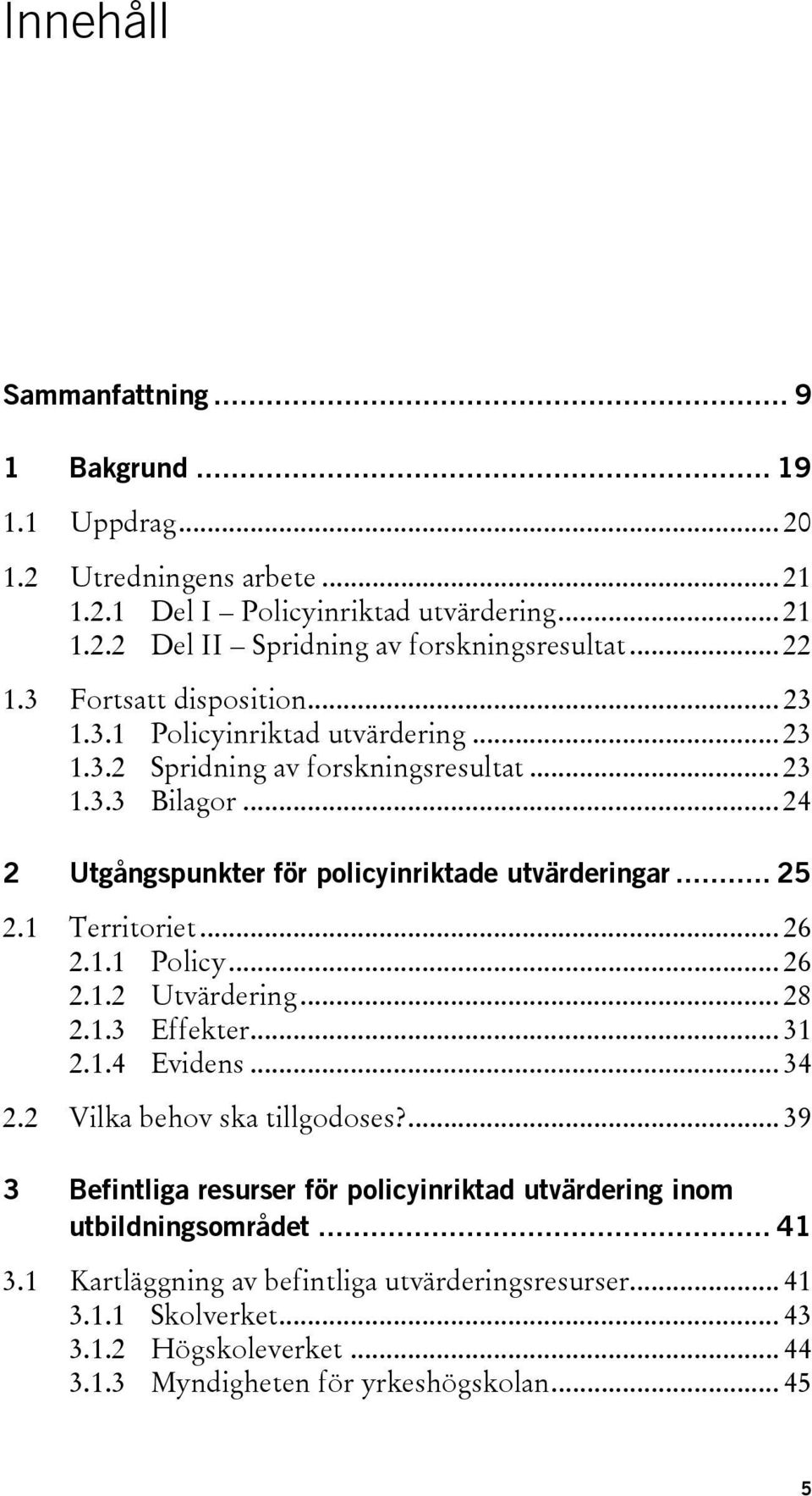 1 Territoriet... 26 2.1.1 Policy... 26 2.1.2 Utvärdering... 28 2.1.3 Effekter... 31 2.1.4 Evidens... 34 2.2 Vilka behov ska tillgodoses?